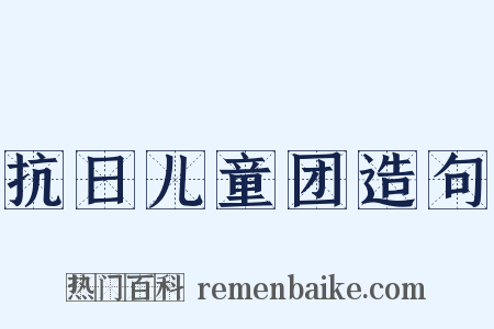 抗日儿童团造句是什么意思的图片